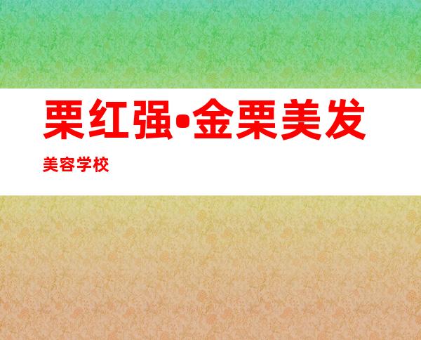 栗红强•金栗美发美容学校